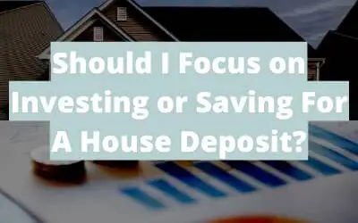 Should I Focus on Investing or Saving For A House Deposit?