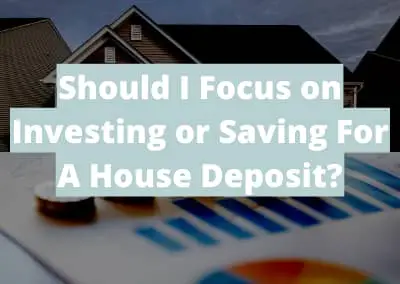 Should I Focus on Investing or Saving For A House Deposit?
