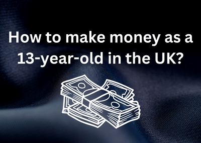 How to make money as a 13-year-old in the UK?